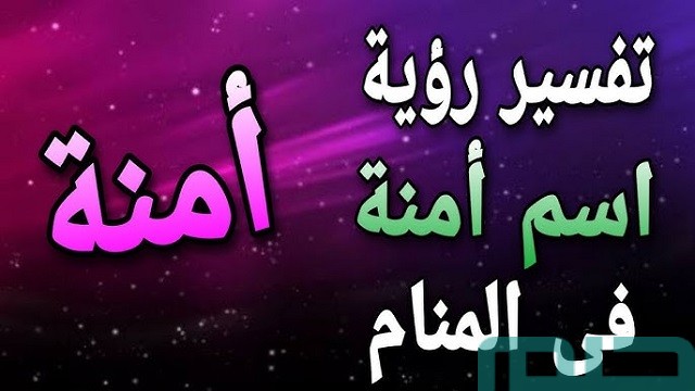 تفسير اسم آمنة في المنام للعزباء تفسير اسم آمنة في المنام للعزباء