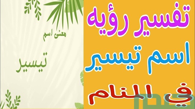 تفسير اسم تيسير في المنام لابن سيرين تفسير اسم تيسير في المنام لابن سيرين