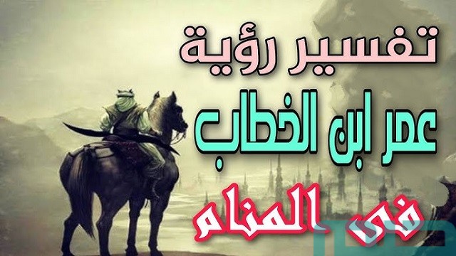 تفسير اسم عمر بن الخطاب في المنام تفسير اسم عمر بن الخطاب في المنام