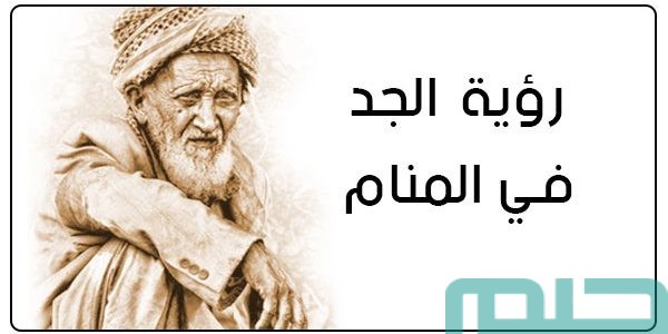 تفسير حلم رؤية حضن جدي المتوفي في المنام وعلاقته بالحنين 1 تفسير حلم حضن جدي المتوفي