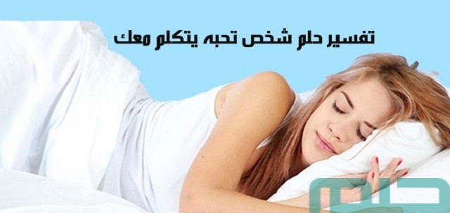 تفسير حلم شخص تحبه يتكلم معك تفسير حلم شخص تحبه يتكلم معك