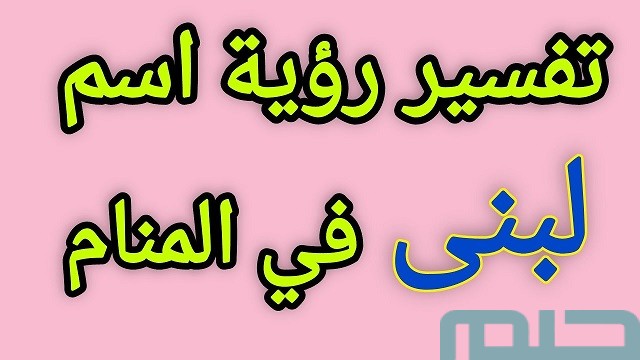 تفسير رؤية اسم لبنى في المنام تفسير رؤية اسم لبنى في المنام