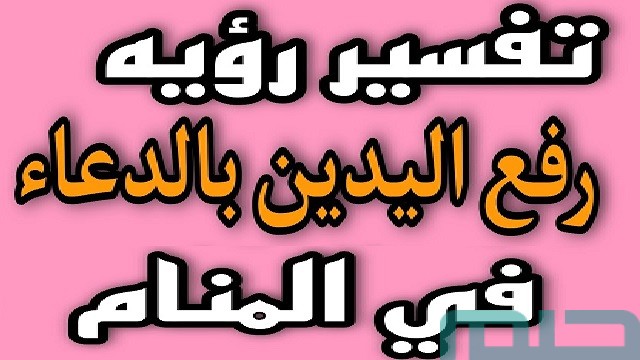 تفسير رؤية رفع اليدين بالدعاء في المنام تفسير رؤية رفع اليدين بالدعاء في المنام