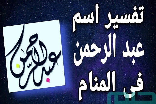 تفسير حلم رؤية اسم عبد الرحمن في المنام وعلاقته بالبركة والرزق الوفير 2 ما تفسير اسم عبد الرحمن في المنام للعزباء؟
