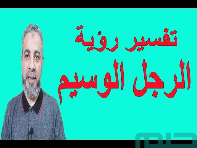 تفسير حلم رؤية الرجل الجميل فى المنام تفسير حلم رؤية الرجل الجميل فى المنام