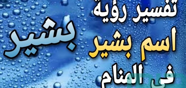 تفسير حلم رؤية اسم بشير في المنام وعلاقته بقرب سماع الأخبار السعيدة 1 تفسير اسم بشير في المنام