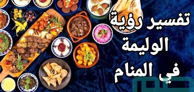 تفسير حلم رؤية الوليمة في المنام 1 تفسير حلم الوليمة