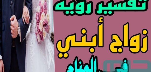 تفسير حلم رؤية زواج ابني الأعزب في المنام وعلاقته بالمراحل الإيجابية 1 تفسير حلم زواج ابني الأعزب
