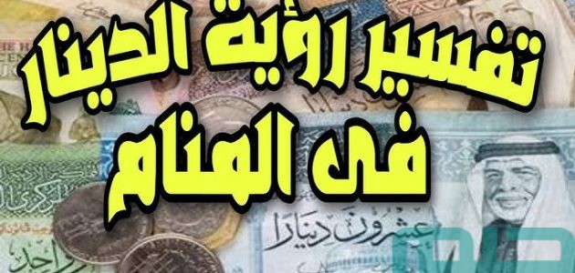 تفسير حلم رؤية الدينار في المنام وعلاقته بالسداد الديون 1 تفسير رؤية الدينار في المنام