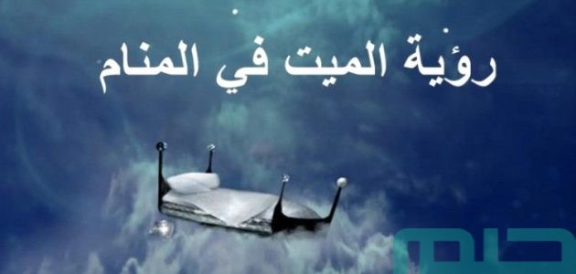 تفسير حلم رؤية الميت في المنام وعلاقته بالخير الكثير 1 تفسير رؤية الميت في المنام