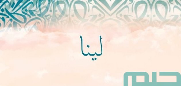 تفسير حلم رؤية اسم لينا في المنام وعلاقتها بالحياة العاطفية 1 ما تفسير اسم لينا في المنام
