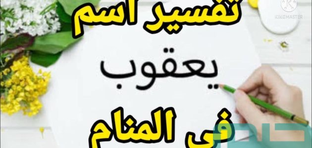 تفسير حلم رؤية اسم يعقوب في المنام وعلاقتها بالخير والبركة 1 ما هو تفسير اسم يعقوب في المنام
