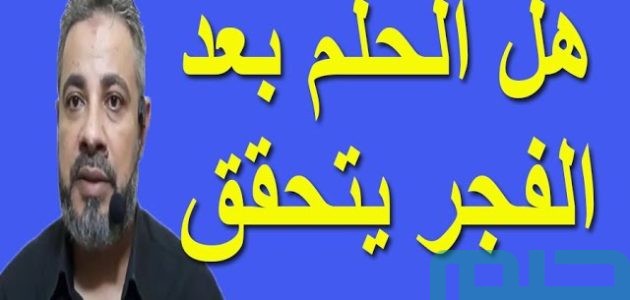 هل رؤية الحلم بعد صلاة الفجر يتحقق؟ 1 هل الحلم بعد صلاة الفجر يتحقق